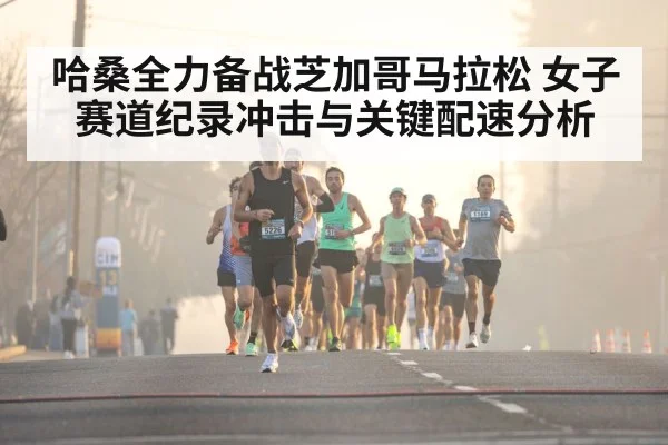 哈桑全力备战芝加哥马拉松 女子赛道纪录冲击与关键配速分析 - kaiyun